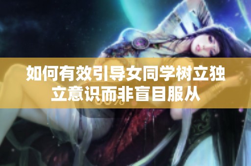如何有效引导女同学树立独立意识而非盲目服从