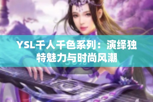 YSL千人千色系列：演绎独特魅力与时尚风潮