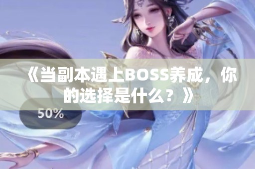 《当副本遇上BOSS养成，你的选择是什么？》