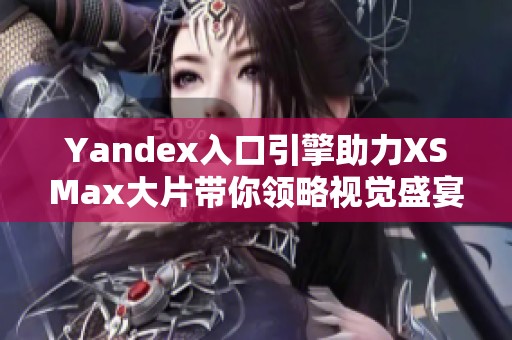 Yandex入口引擎助力XSMax大片带你领略视觉盛宴