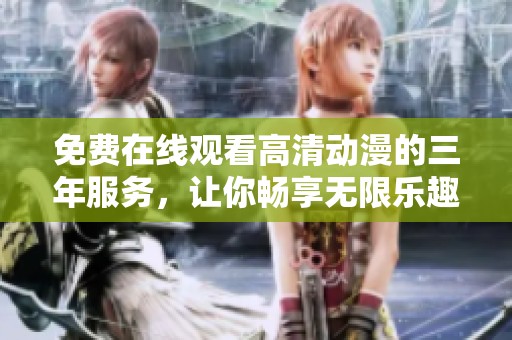 免费在线观看高清动漫的三年服务，让你畅享无限乐趣