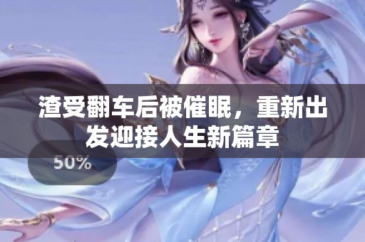 渣受翻车后被催眠，重新出发迎接人生新篇章