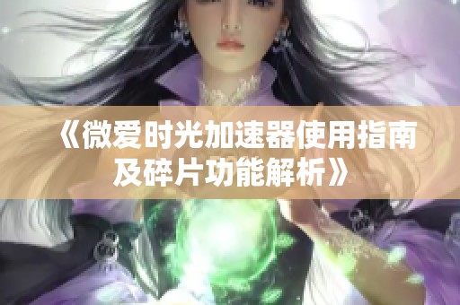 《微爱时光加速器使用指南及碎片功能解析》