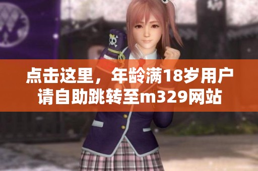 点击这里，年龄满18岁用户请自助跳转至m329网站