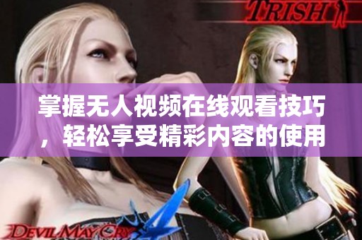掌握无人视频在线观看技巧，轻松享受精彩内容的使用指南