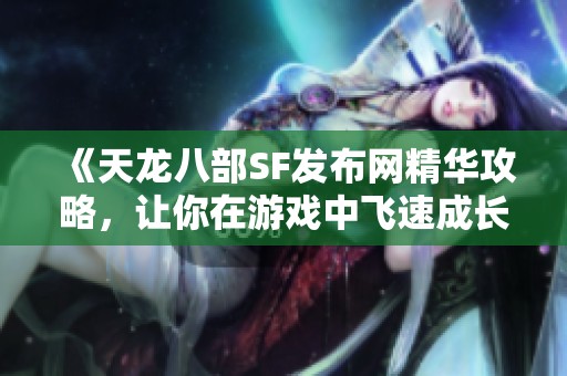 《天龙八部SF发布网精华攻略，让你在游戏中飞速成长》