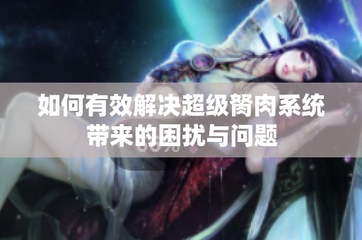 如何有效解决超级胬肉系统带来的困扰与问题