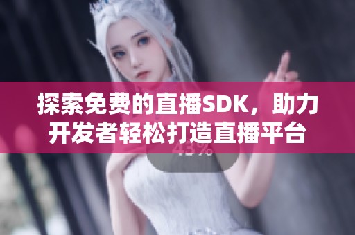 探索免费的直播SDK，助力开发者轻松打造直播平台