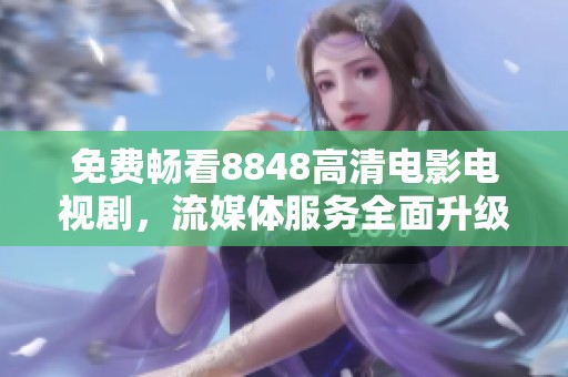 免费畅看8848高清电影电视剧，流媒体服务全面升级