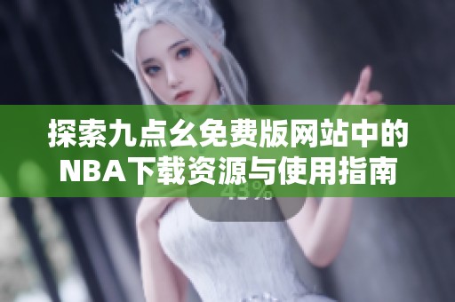 探索九点幺免费版网站中的NBA下载资源与使用指南