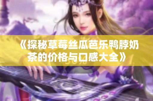 《探秘草莓丝瓜芭乐鸭脖奶茶的价格与口感大全》