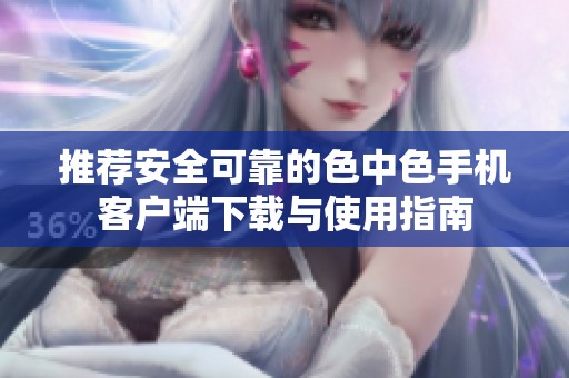 推荐安全可靠的色中色手机客户端下载与使用指南