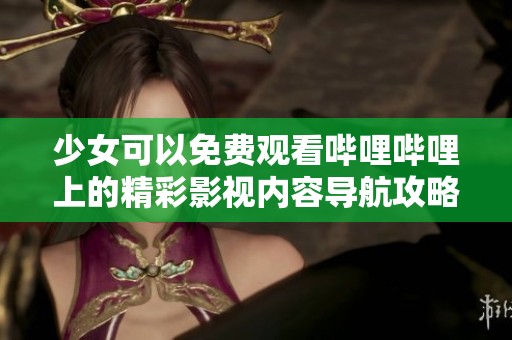少女可以免费观看哔哩哔哩上的精彩影视内容导航攻略