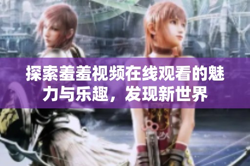 探索羞羞视频在线观看的魅力与乐趣，发现新世界