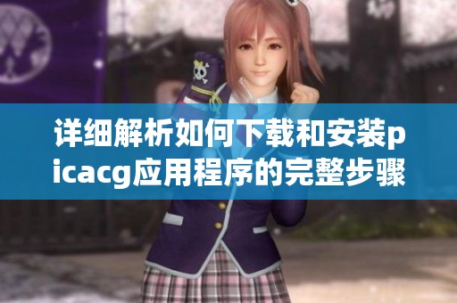 详细解析如何下载和安装picacg应用程序的完整步骤