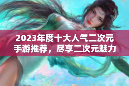 2023年度十大人气二次元手游推荐，尽享二次元魅力游戏世界