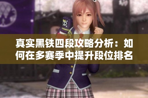 真实黑铁四段攻略分析：如何在多赛季中提升段位排名