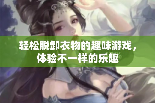 轻松脱卸衣物的趣味游戏，体验不一样的乐趣