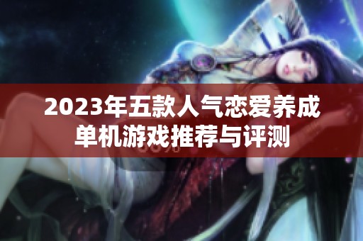2023年五款人气恋爱养成单机游戏推荐与评测