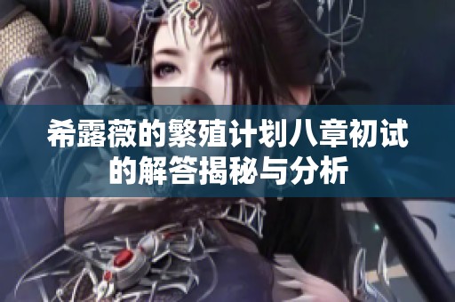希露薇的繁殖计划八章初试的解答揭秘与分析