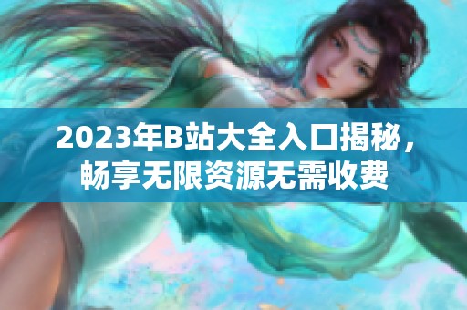 2023年B站大全入口揭秘，畅享无限资源无需收费