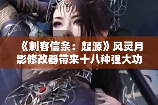 《刺客信条：起源》风灵月影修改器带来十八种强大功能攻略