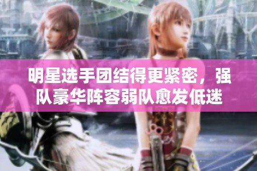 明星选手团结得更紧密，强队豪华阵容弱队愈发低迷
