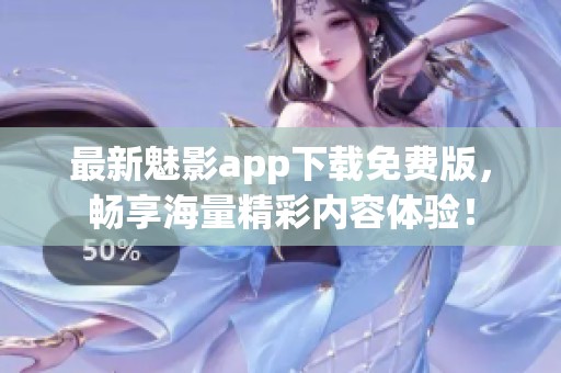 最新魅影app下载免费版，畅享海量精彩内容体验！