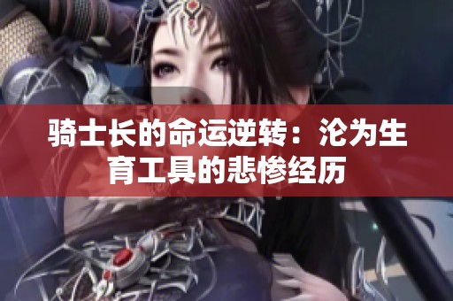 骑士长的命运逆转：沦为生育工具的悲惨经历