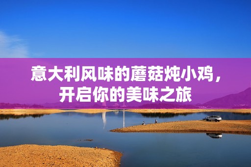 意大利风味的蘑菇炖小鸡，开启你的美味之旅