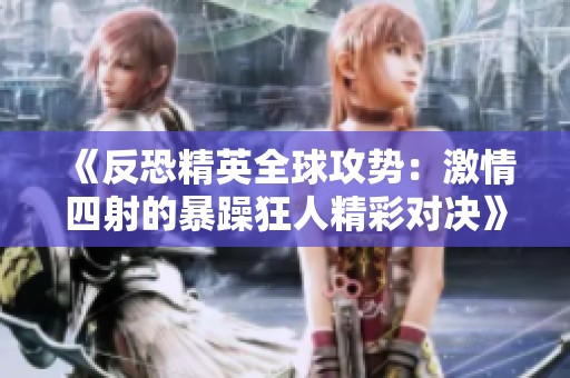 《反恐精英全球攻势：激情四射的暴躁狂人精彩对决》