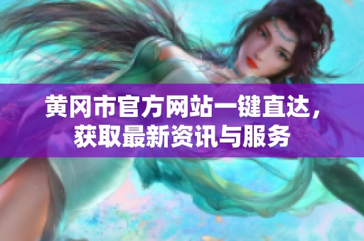 黄冈市官方网站一键直达，获取最新资讯与服务