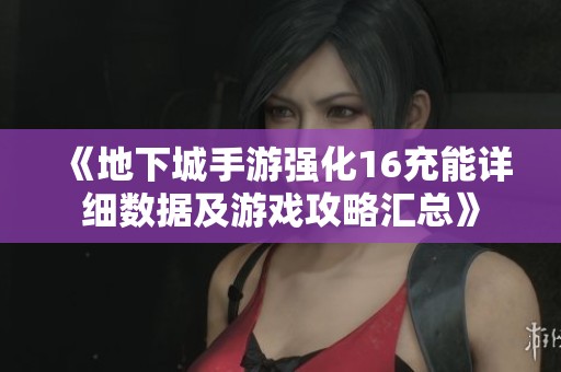 《地下城手游强化16充能详细数据及游戏攻略汇总》