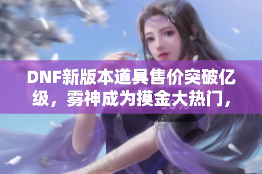 DNF新版本道具售价突破亿级，雾神成为摸金大热门，欧皇必争之地