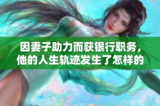 因妻子助力而获银行职务，他的人生轨迹发生了怎样的改变