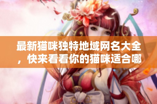 最新猫咪独特地域网名大全，快来看看你的猫咪适合哪个吧