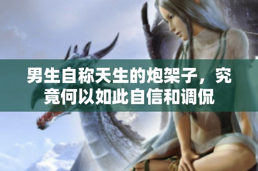 男生自称天生的炮架子，究竟何以如此自信和调侃