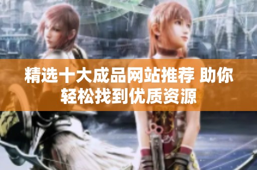 精选十大成品网站推荐 助你轻松找到优质资源