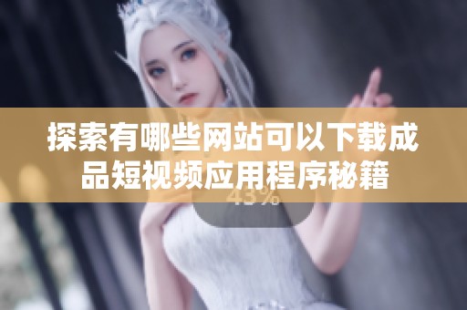探索有哪些网站可以下载成品短视频应用程序秘籍