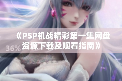 《PSP机战精彩第一集网盘资源下载及观看指南》