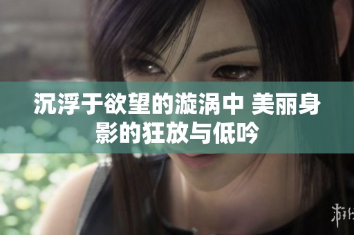 沉浮于欲望的漩涡中 美丽身影的狂放与低吟