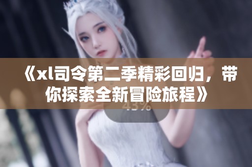 《xl司令第二季精彩回归，带你探索全新冒险旅程》