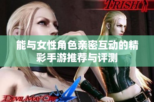 能与女性角色亲密互动的精彩手游推荐与评测