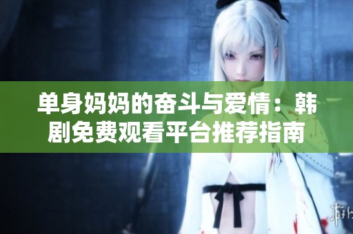 单身妈妈的奋斗与爱情：韩剧免费观看平台推荐指南