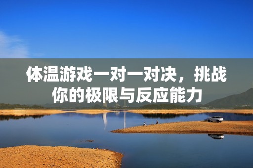 体温游戏一对一对决，挑战你的极限与反应能力