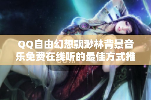QQ自由幻想飘渺林背景音乐免费在线听的最佳方式推荐