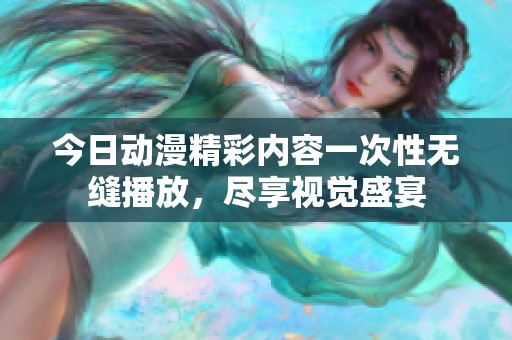 今日动漫精彩内容一次性无缝播放，尽享视觉盛宴