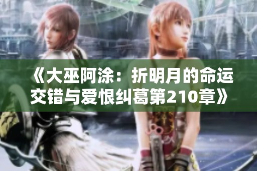 《大巫阿涂：折明月的命运交错与爱恨纠葛第210章》