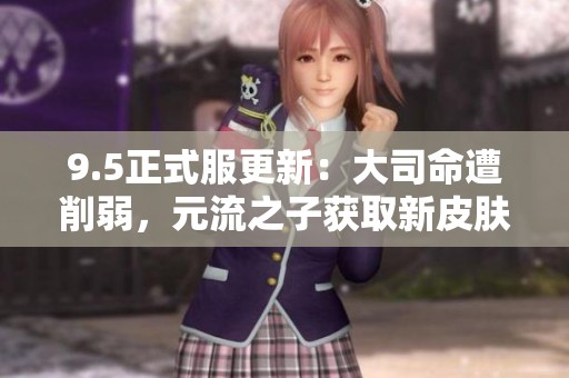9.5正式服更新：大司命遭削弱，元流之子获取新皮肤，貂蝉技能重做