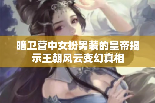 暗卫营中女扮男装的皇帝揭示王朝风云变幻真相
